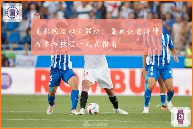 竞彩网活动全解析：最新优惠详情与参与教程一站式指南