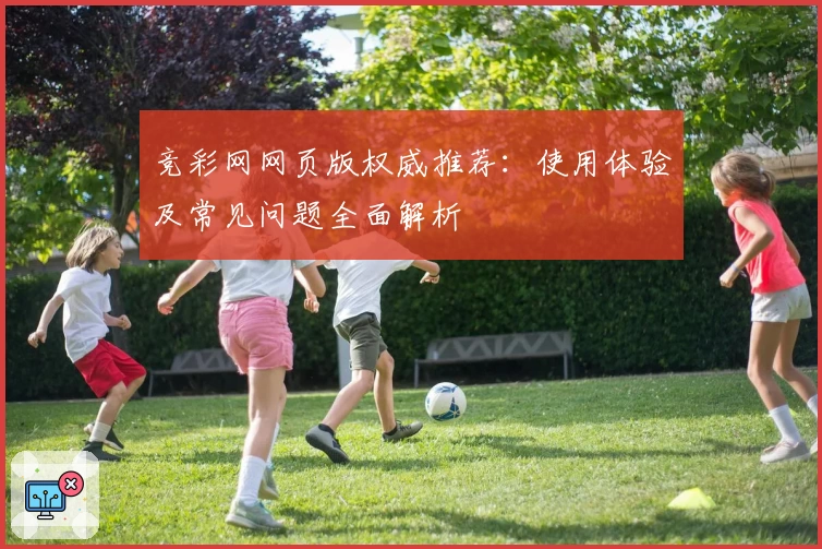 竞彩网网页版权威推荐：使用体验及常见问题全面解析