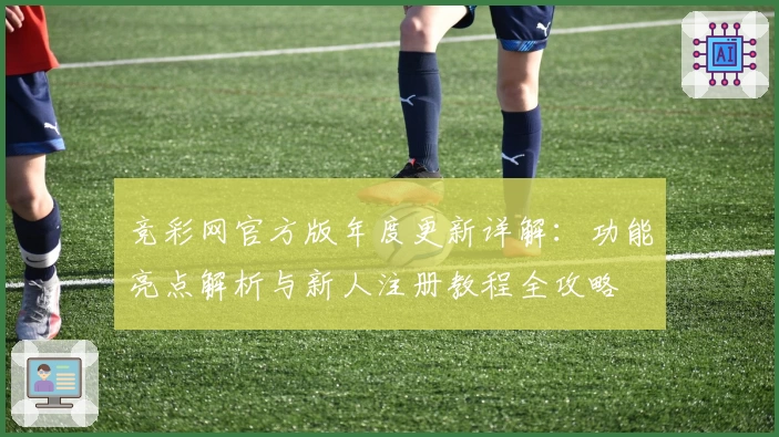 竞彩网官方版年度更新详解：功能亮点解析与新人注册教程全攻略