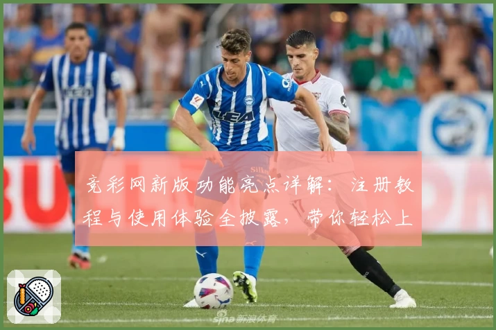竞彩网新版功能亮点详解：注册教程与使用体验全披露，带你轻松上手