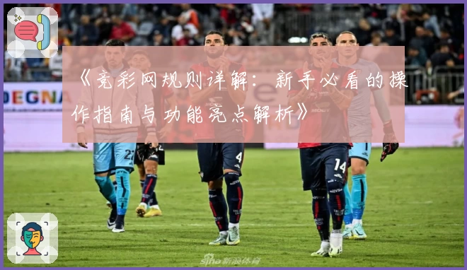 《竞彩网规则详解：新手必看的操作指南与功能亮点解析》