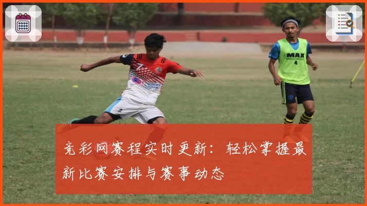 竞彩网赛程实时更新：轻松掌握最新比赛安排与赛事动态