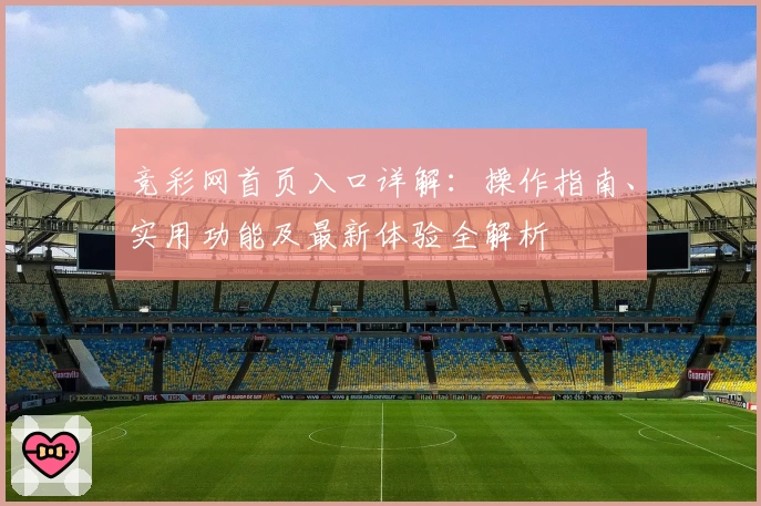竞彩网首页入口详解：操作指南、实用功能及最新体验全解析