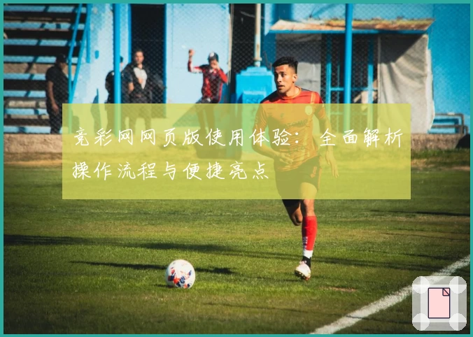竞彩网网页版使用体验：全面解析操作流程与便捷亮点