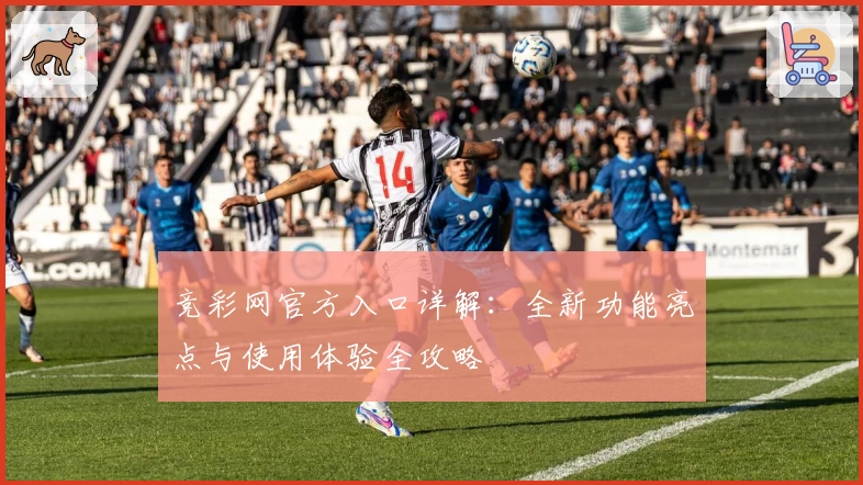 竞彩网官方入口详解：全新功能亮点与使用体验全攻略