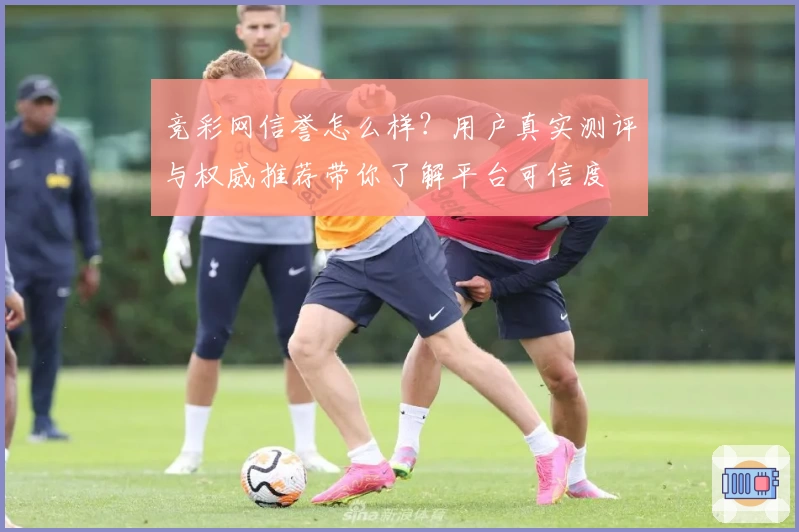 竞彩网信誉怎么样？用户真实测评与权威推荐带你了解平台可信度