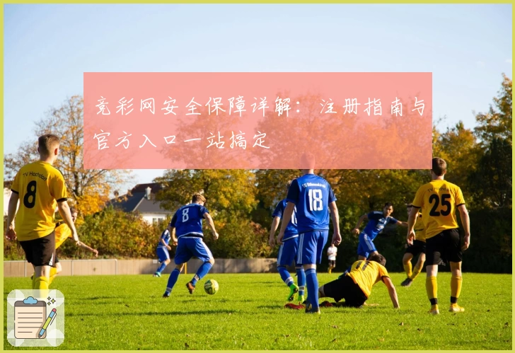 竞彩网安全保障详解：注册指南与官方入口一站搞定