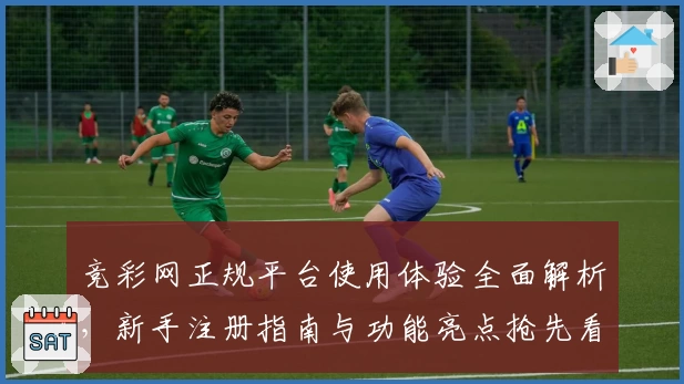 竞彩网正规平台使用体验全面解析，新手注册指南与功能亮点抢先看