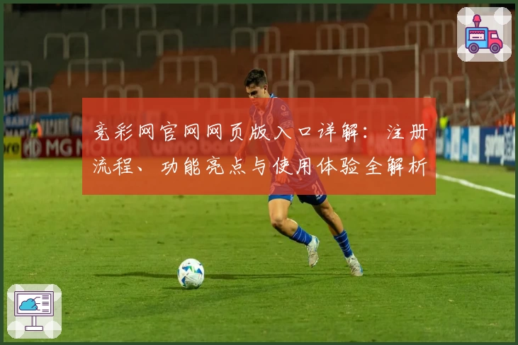 竞彩网官网网页版入口详解：注册流程、功能亮点与使用体验全解析