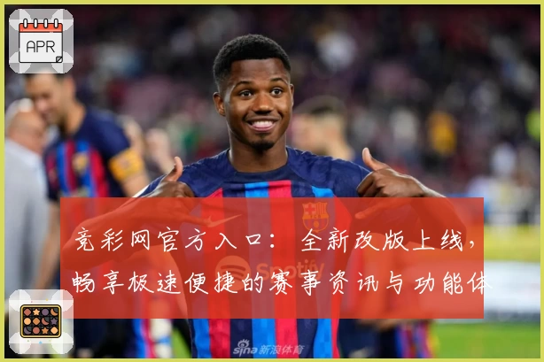 竞彩网官方入口：全新改版上线，畅享极速便捷的赛事资讯与功能体验