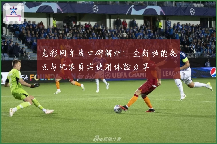 竞彩网年度口碑解析：全新功能亮点与玩家真实使用体验分享