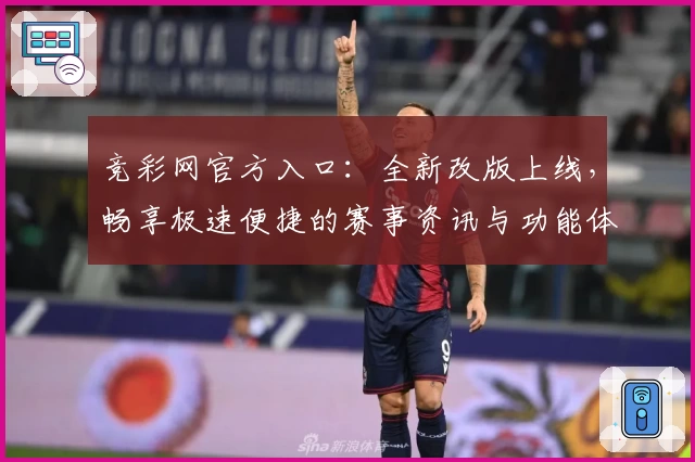 竞彩网官方入口：全新改版上线，畅享极速便捷的赛事资讯与功能体验