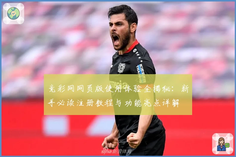 竞彩网网页版使用体验全揭秘：新手必读注册教程与功能亮点详解