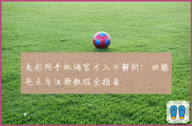 竞彩网手机端官方入口解析：功能亮点与注册教程全指南