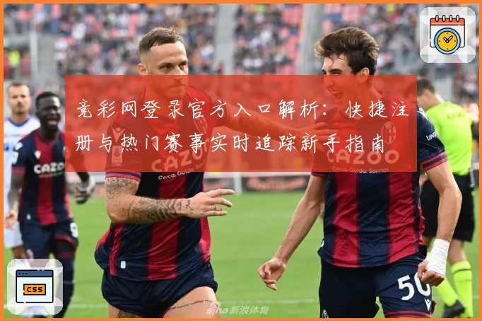 竞彩网登录官方入口解析：快捷注册与热门赛事实时追踪新手指南