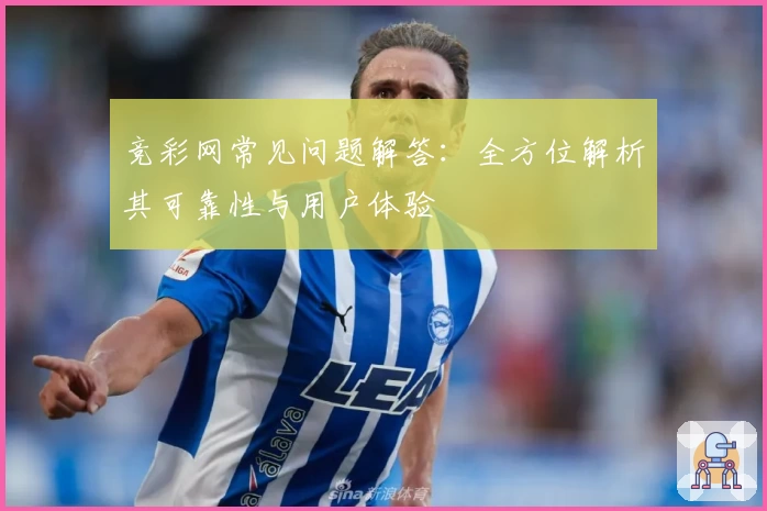 竞彩网常见问题解答:全方位解析其可靠性与用户体验