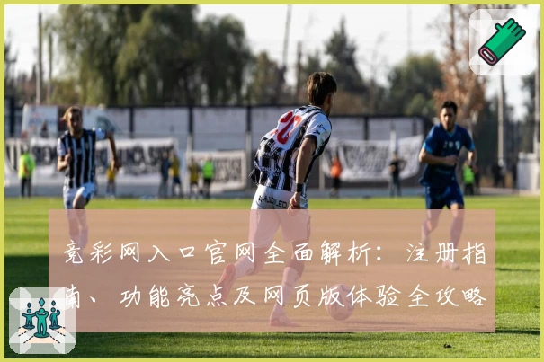 竞彩网入口官网全面解析：注册指南、功能亮点及网页版体验全攻略
