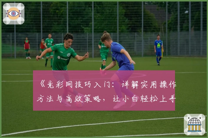 《竞彩网技巧入门：详解实用操作方法与高效策略，让小白轻松上手！》