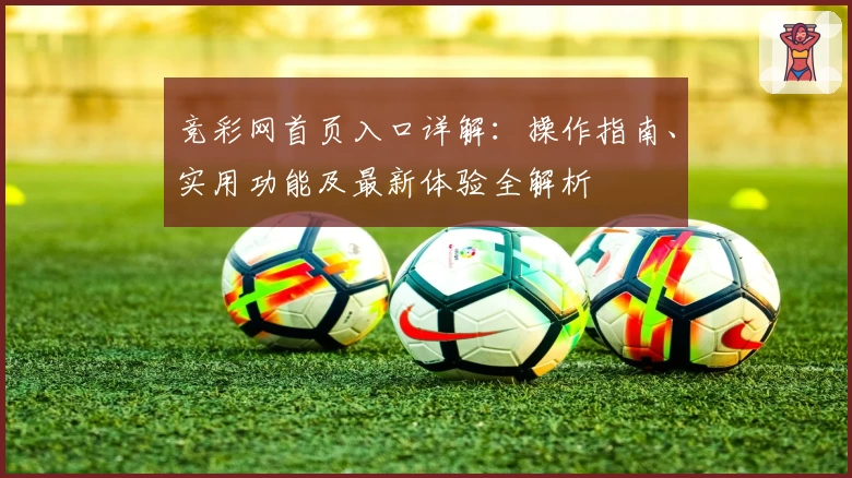 竞彩网首页入口详解：操作指南、实用功能及最新体验全解析