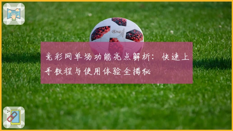 竞彩网单场功能亮点解析：快速上手教程与使用体验全揭秘