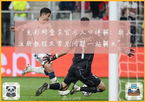 “竞彩网登录官方入口详解：新人注册教程及常见问题一站解决”