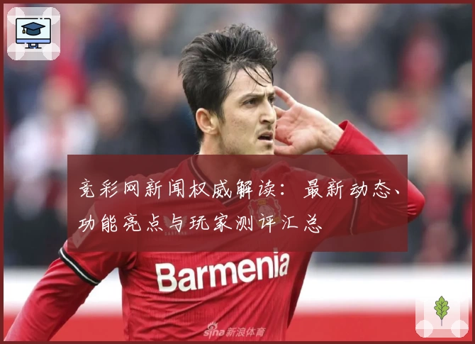 竞彩网新闻权威解读：最新动态、功能亮点与玩家测评汇总