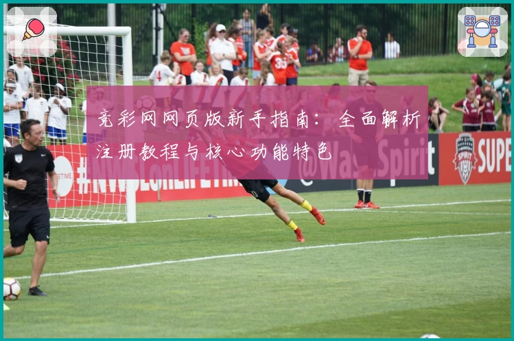 竞彩网网页版新手指南：全面解析注册教程与核心功能特色