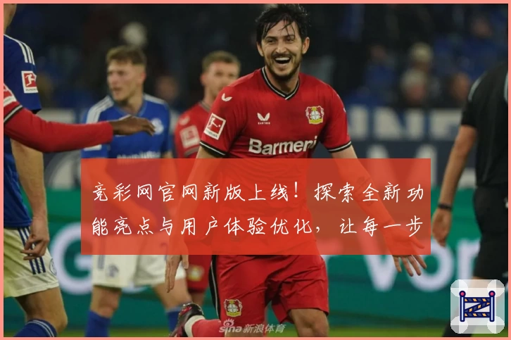 竞彩网官网新版上线！探索全新功能亮点与用户体验优化，让每一步更轻松