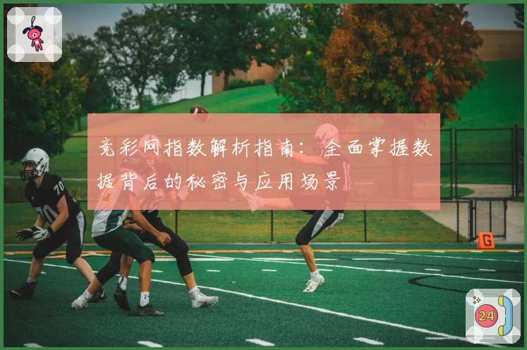竞彩网指数解析指南：全面掌握数据背后的秘密与应用场景