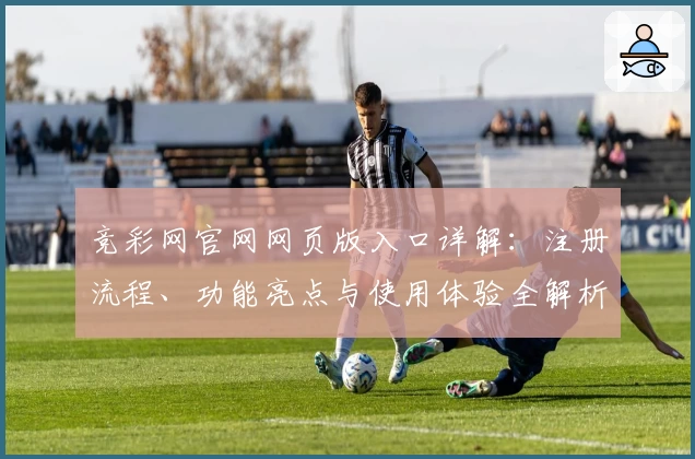竞彩网官网网页版入口详解：注册流程、功能亮点与使用体验全解析