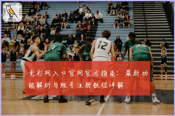 竞彩网入口官网官方指南:最新功能解析与账号注册教程详解