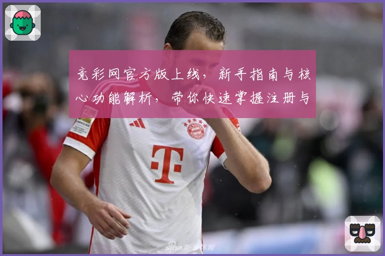 竞彩网官方版上线，新手指南与核心功能解析，带你快速掌握注册与使用技巧