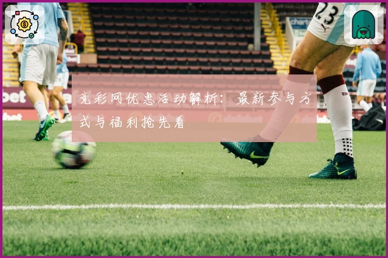 竞彩网优惠活动解析：最新参与方式与福利抢先看