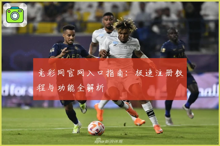 竞彩网官网入口指南:极速注册教程与功能全解析