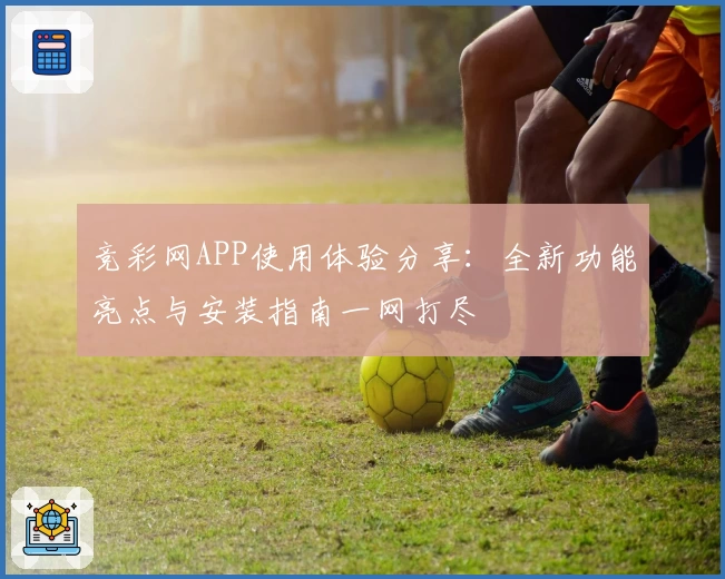 竞彩网APP使用体验分享:全新功能亮点与安装指南一网打尽