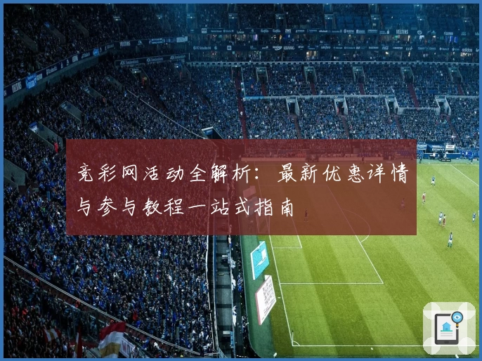 竞彩网活动全解析:最新优惠详情与参与教程一站式指南