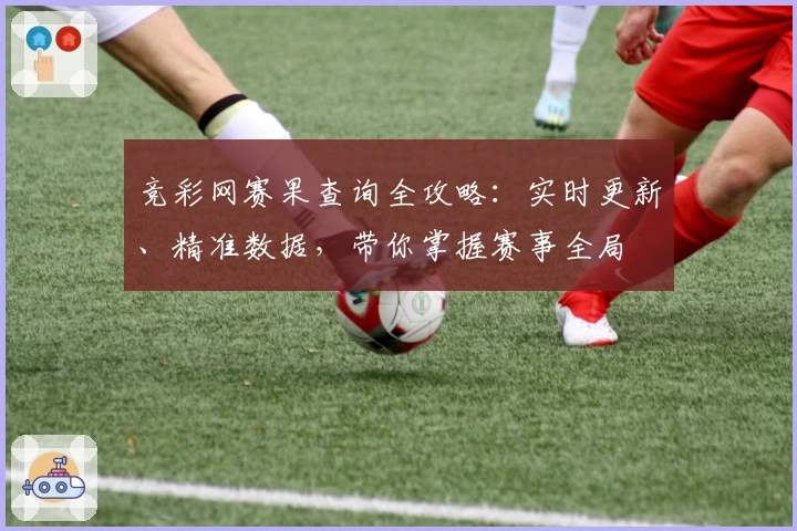 竞彩网赛果查询全攻略：实时更新、精准数据，带你掌握赛事全局