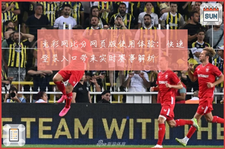 竞彩网比分网页版使用体验：快速登录入口带来实时赛事解析
