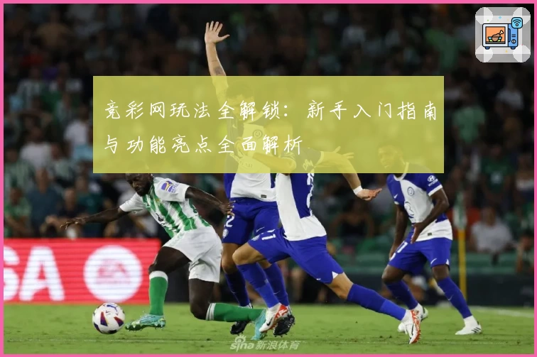竞彩网玩法全解锁：新手入门指南与功能亮点全面解析