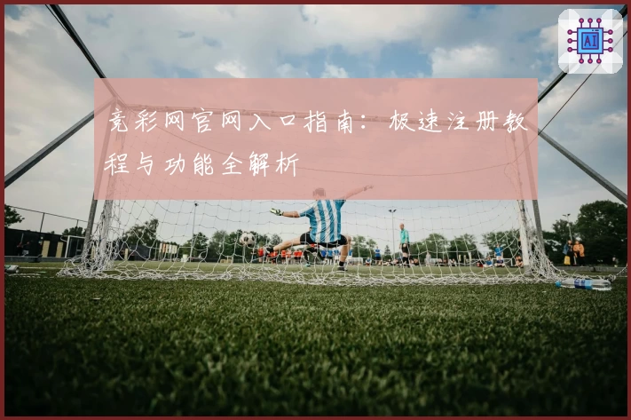 竞彩网官网入口指南：极速注册教程与功能全解析