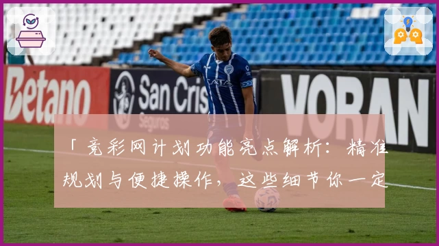 「竞彩网计划功能亮点解析：精准规划与便捷操作，这些细节你一定要知道！」