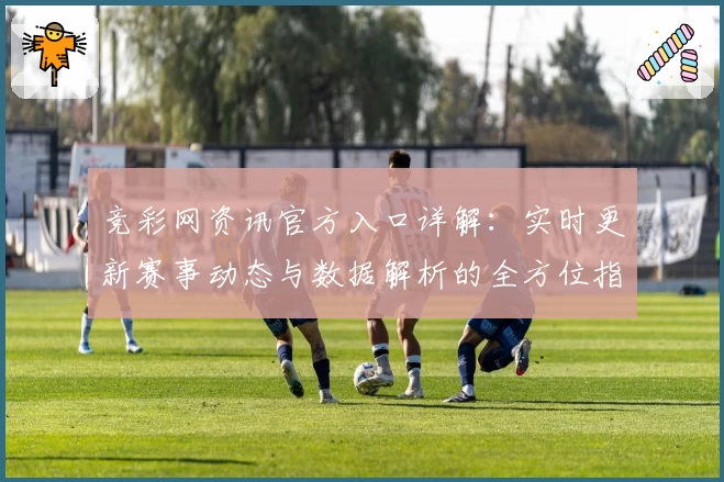 竞彩网资讯官方入口详解：实时更新赛事动态与数据解析的全方位指南