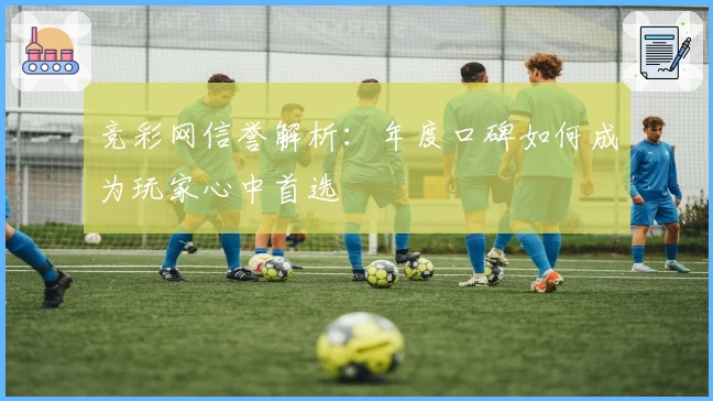 竞彩网信誉解析：年度口碑如何成为玩家心中首选