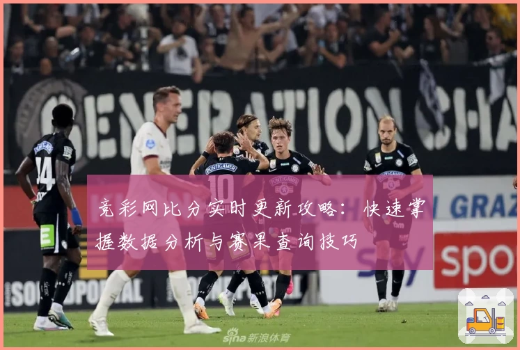竞彩网比分实时更新攻略：快速掌握数据分析与赛果查询技巧
