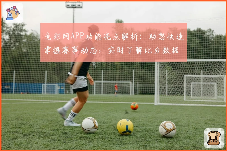 竞彩网APP功能亮点解析：助您快速掌握赛事动态，实时了解比分数据